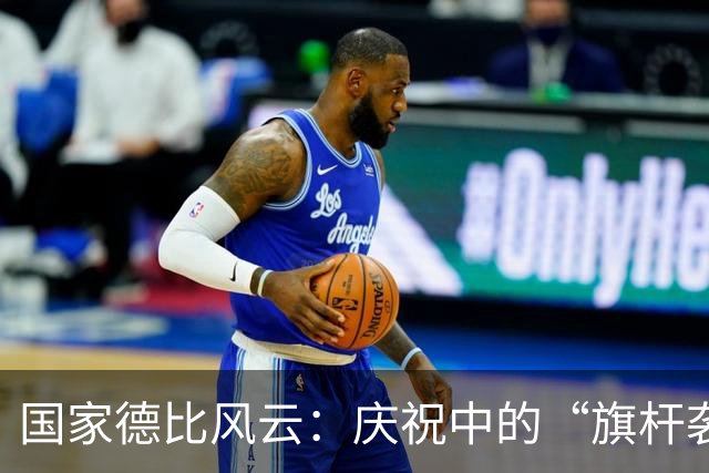 国家德比风云：庆祝中的“旗杆袭击”，西甲又添新剧情